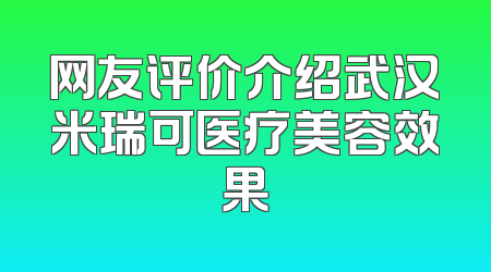 网友评价介绍武汉米瑞可医疗美容效果