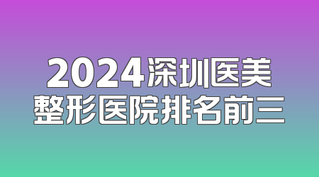 2024深圳医美整形医院排名前三