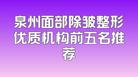 泉州面部除皱整形优质机构前五名推荐