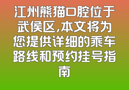 江州熊猫口腔位于武侯区，本文将为您提供详细的乘车路线和预约挂号指南