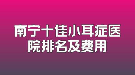 南宁十佳小耳症医院排名及费用