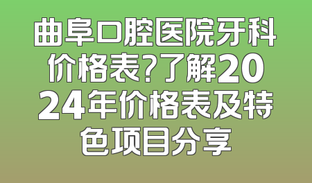 曲阜口腔医院牙科价格表？了解2024年价格表及特色项目分享