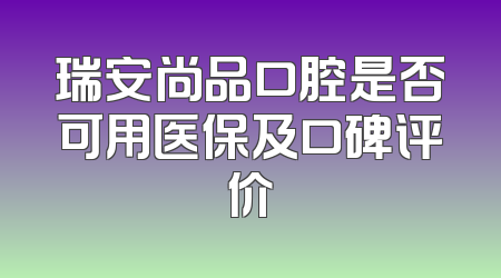 瑞安尚品口腔是否可用医保及口碑评价