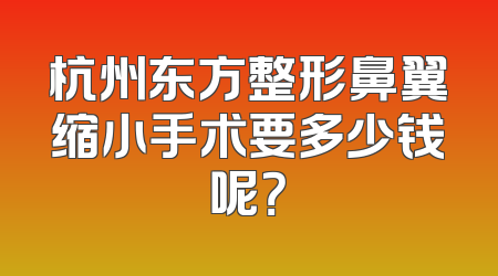 杭州东方整形鼻翼缩小手术要多少钱呢？