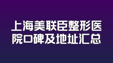 上海美联臣整形医院口碑及地址汇总