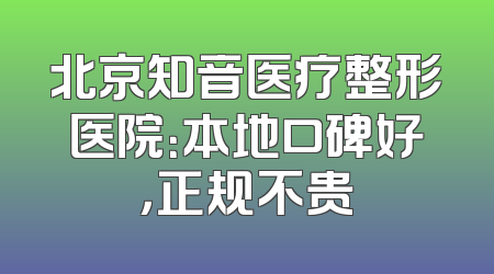 北京知音医疗整形医院：本地口碑好，正规不贵