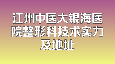 江州中医大银海医院整形科技术实力及地址