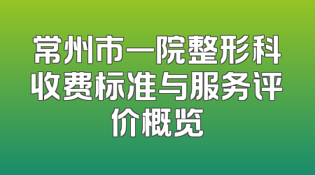 常州市一院整形科收费标准与服务评价概览