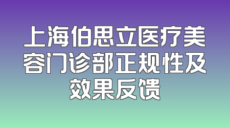 上海伯思立医疗美容门诊部正规性及效果反馈