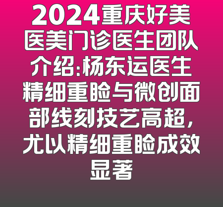 2024重庆好美医美门诊医生团队介绍：杨东运医生精细重睑与微创面部线刻技艺高超，尤以精细重睑成效显著