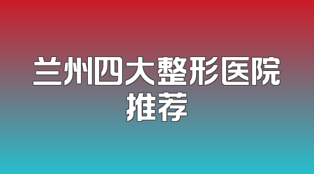 兰州四大整形医院推荐
