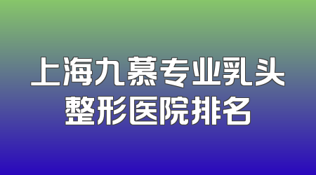 上海九慕专业乳头整形医院排名