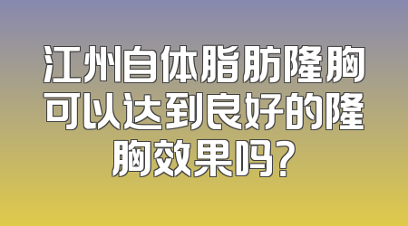 江州自体脂肪隆胸可以达到良好的隆胸效果吗？