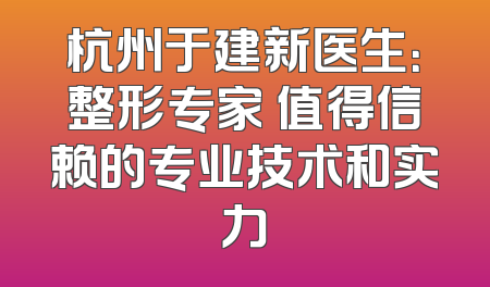 杭州于建新医生：整形专家 值得信赖的专业技术和实力