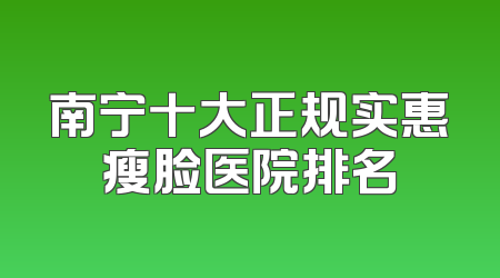 南宁十大正规实惠瘦脸医院排名