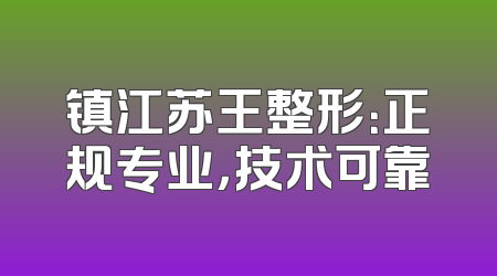 镇江苏王整形：正规专业，技术可靠