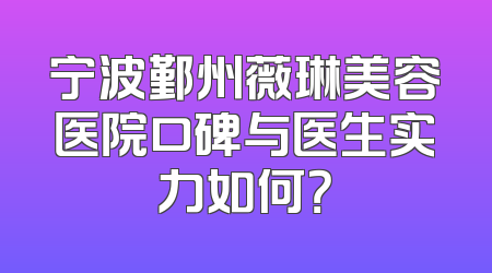 宁波鄞州薇琳美容医院口碑与医生实力如何？