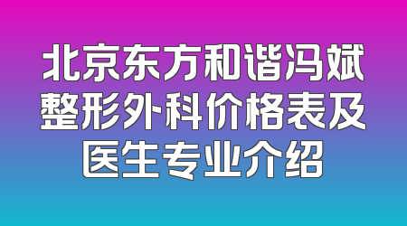 北京东方和谐冯斌整形外科价格表及医生专业介绍
