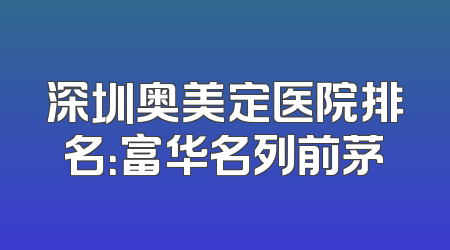 深圳奥美定医院排名：富华名列前茅
