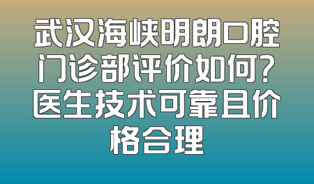 武汉海峡明朗口腔门诊部评价如何？医生技术可靠且价格合理