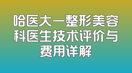 哈医大一整形美容科医生技术评价与费用详解