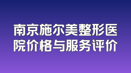 南京施尔美整形医院价格与服务评价