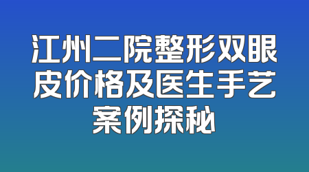 江州二院整形双眼皮价格及医生手艺案例探秘