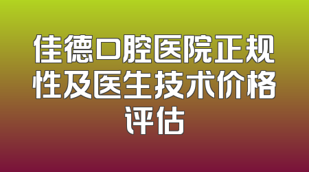 佳德口腔医院正规性及医生技术价格评估