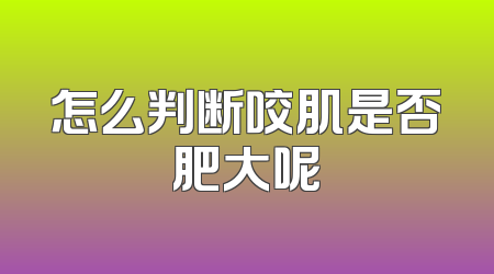 怎么判断咬肌是否肥大呢