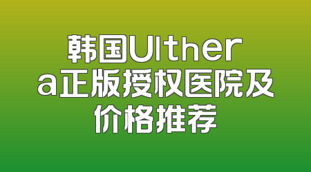 韩国Ulthera正版授权医院及价格推荐