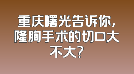 重庆曙光告诉你，隆胸手术的切口大不大?