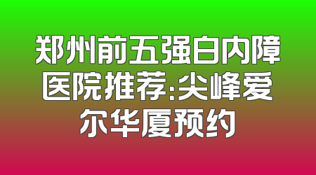 郑州前五强白内障医院推荐：尖峰爱尔华厦预约