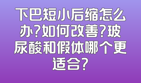 下巴短小后缩怎么办？如何改善？玻尿酸和假体哪个更适合？