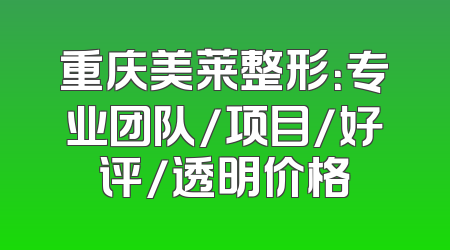 重庆美莱整形：专业团队/项目/好评/透明价格