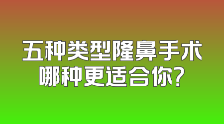 五种类型隆鼻手术哪种更适合你？