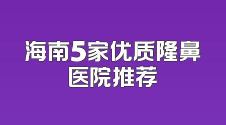 海南5家优质隆鼻医院推荐
