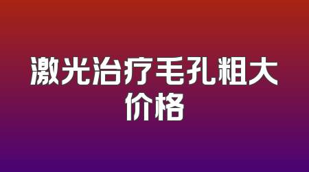 激光治疗毛孔粗大价格