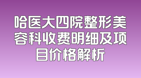 哈医大四院整形美容科收费明细及项目价格解析