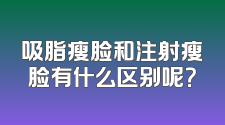 吸脂瘦脸和注射瘦脸有什么区别呢？
