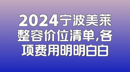 2024宁波美莱整容价位清单，各项费用明明白白