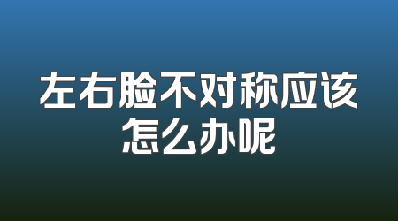 左右脸不对称应该怎么办呢