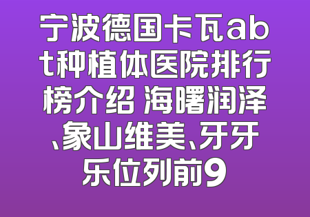 宁波德国卡瓦abt种植体医院排行榜介绍 海曙润泽、象山维美、牙牙乐位列前9