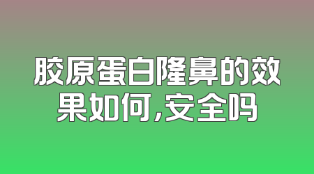 胶原蛋白隆鼻的效果如何，安全吗
