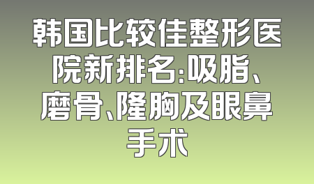 韩国比较佳整形医院新排名：吸脂、磨骨、隆胸及眼鼻手术