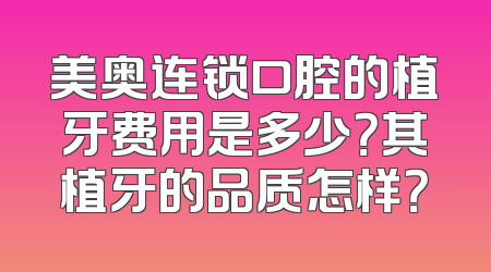 美奥连锁口腔的植牙费用是多少？其植牙的品质怎样？