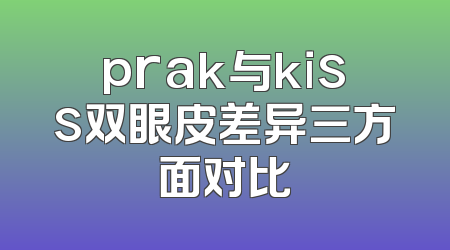 prak与kiss双眼皮差异三方面对比