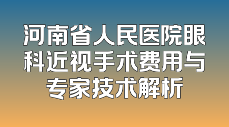 河南省人民医院眼科近视手术费用与专家技术解析