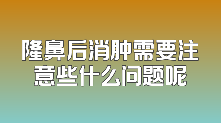 隆鼻后消肿需要注意些什么问题呢