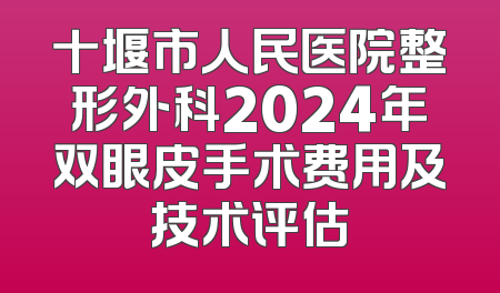 十堰市人民医院整形外科2024年双眼皮手术费用及技术评估