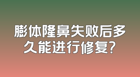 膨体隆鼻失败后多久能进行修复？